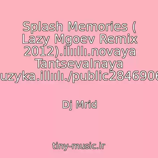 کاور آهنگ Splash Memories ( Lazy Mgoev Remix 2012).ilııllı.novaya Tantsevalnaya Muzyka.illıılı./public28469067 از Dj Mrid