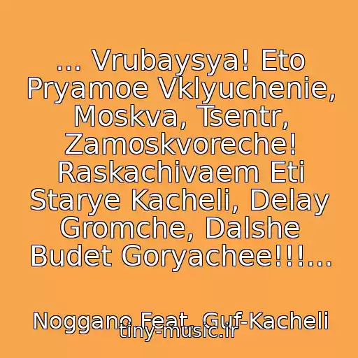 کاور آهنگ ... Vrubaysya! Eto Pryamoe Vklyuchenie, Moskva, Tsentr, Zamoskvoreche! Raskachivaem Eti Starye Kacheli, Delay Gromche, Dalshe Budet Goryachee!!!... از Noggano Feat. Guf-Kacheli