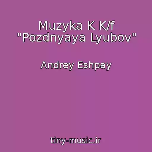 کاور آهنگ Muzyka K K/f "Pozdnyaya Lyubov" از Andrey Eshpay