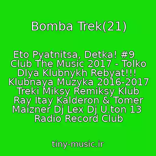 کاور آهنگ Bomba Trek(21) از Eto Pyatnitsa, Detka! #9    Club The Music 2017 - Tolko Dlya Klubnykh Rebyat!!!  Klubnaya Muzyka 2016-2017 Treki Miksy Remiksy Klub Ray Itay Kalderon & Tomer Maizner Dj Lex Dj U.ton 13  Radio Record Club