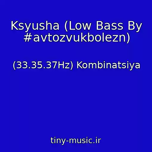 کاور آهنگ Ksyusha (Low Bass By #avtozvukbolezn) از (33.35.37Hz) Kombinatsiya