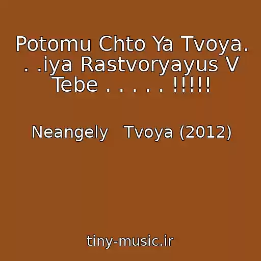 کاور آهنگ Potomu Chto Ya Tvoya. . .iya Rastvoryayus V Tebe . . . . . !!!!! از Neangely   Tvoya (2012)