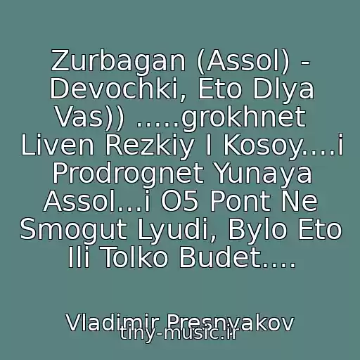 کاور آهنگ Zurbagan (Assol) - Devochki, Eto Dlya Vas)) .....grokhnet Liven Rezkiy I Kosoy....i Prodrognet Yunaya Assol...i O5 Pont Ne Smogut Lyudi, Bylo Eto Ili Tolko Budet.... از Vladimir Presnyakov