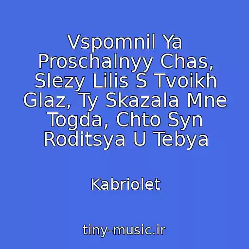 کاور آهنگ Vspomnil Ya Proschalnyy Chas, Slezy Lilis S Tvoikh Glaz, Ty Skazala Mne Togda, Chto Syn Roditsya U Tebya از Kabriolet