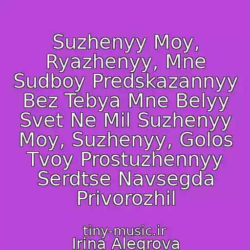 کاور آهنگ Suzhenyy Moy, Ryazhenyy, Mne Sudboy Predskazannyy Bez Tebya Mne Belyy Svet Ne Mil Suzhenyy Moy, Suzhenyy, Golos Tvoy Prostuzhennyy Serdtse Navsegda Privorozhil از Irina Alegrova
