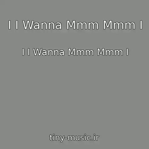 کاور آهنگ I I Wanna Mmm Mmm I از I I Wanna Mmm Mmm I