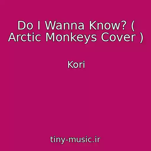 کاور آهنگ Do I Wanna Know? ( Arctic Monkeys Cover ) از Kori
