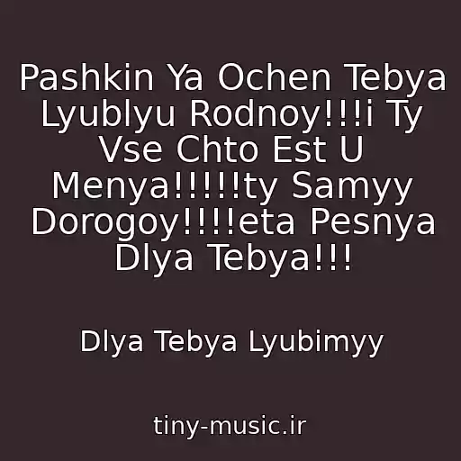 کاور آهنگ Pashkin Ya Ochen Tebya Lyublyu Rodnoy!!!i Ty Vse Chto Est U Menya!!!!!ty Samyy Dorogoy!!!!eta Pesnya Dlya Tebya!!! از Dlya Tebya Lyubimyy