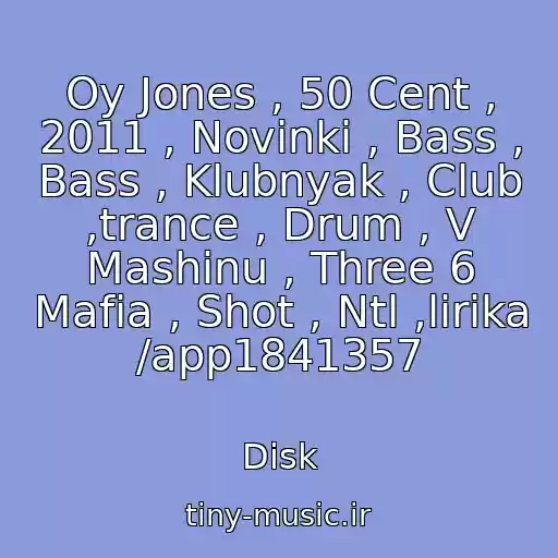 کاور آهنگ Oy Jones , 50 Cent , 2011 , Novinki , Bass , Bass , Klubnyak , Club ,trance , Drum , V Mashinu , Three 6 Mafia , Shot , Ntl ,lirika /app1841357 از Disk