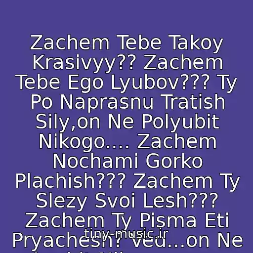 کاور آهنگ Zachem Tebe Takoy Krasivyy?? Zachem Tebe Ego Lyubov??? Ty Po Naprasnu Tratish Sily,on Ne Polyubit Nikogo.... Zachem Nochami Gorko Plachish??? Zachem Ty Slezy Svoi Lesh??? Zachem Ty Pisma Eti Pryachesh? Ved...on Ne Lyubit Nikogo......... از Tsvetomuzyka___