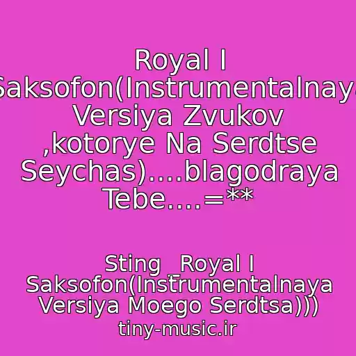کاور آهنگ Royal I Saksofon(Instrumentalnaya Versiya Zvukov ,kotorye Na Serdtse Seychas)....blagodraya Tebe....=** از Sting _Royal I Saksofon(Instrumentalnaya Versiya Moego Serdtsa)))