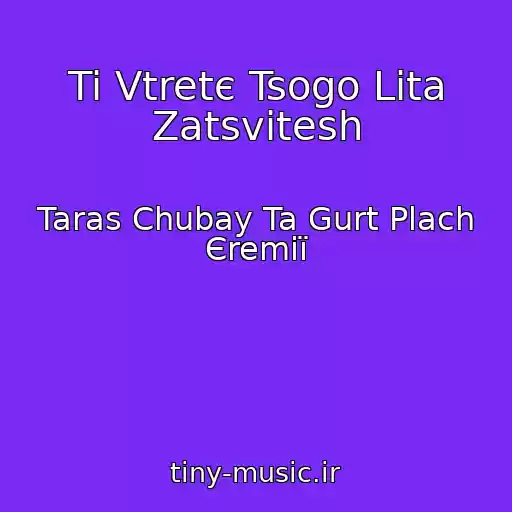 کاور آهنگ Ti Vtretє Tsogo Lіta Zatsvіtesh از Taras Chubay Ta Gurt Plach Єremії