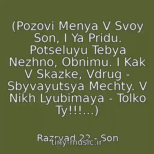 کاور آهنگ (Pozovi Menya V Svoy Son, I Ya Pridu. Potseluyu Tebya Nezhno, Obnimu. I Kak V Skazke, Vdrug - Sbyvayutsya Mechty. V Nikh Lyubimaya - Tolko Ty!!!...) از Razryad 22 - Son