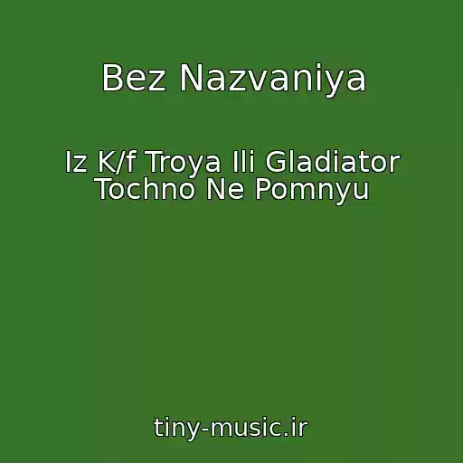 کاور آهنگ Bez Nazvaniya از Iz K/f Troya Ili Gladiator Tochno Ne Pomnyu