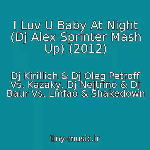 کاور آهنگ I Luv U Baby At Night (Dj Alex Sprinter Mash Up) (2012) از Dj Kirillich & Dj Oleg Petroff Vs. Kazaky, Dj Nejtrino & Dj Baur Vs. Lmfao & Shakedown