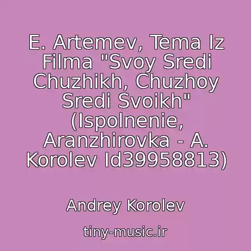 کاور آهنگ E. Artemev, Tema Iz Filma "Svoy Sredi Chuzhikh, Chuzhoy Sredi Svoikh" (Ispolnenie, Aranzhirovka - A. Korolev Id39958813) از Andrey Korolev