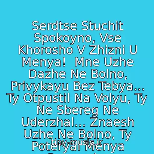 کاور آهنگ Serdtse Stuchit Spokoyno, Vse Khorosho V Zhizni U Menya!  Mne Uzhe Dazhe Ne Bolno, Privykayu Bez Tebya... Ty Otpustil Na Volyu, Ty Ne Sbereg Ne Uderzhal... Znaesh Uzhe Ne Bolno, Ty Poteryal Menya Poteryal... از Romka Ty Sam Vinovat Chto Ya Ushla...