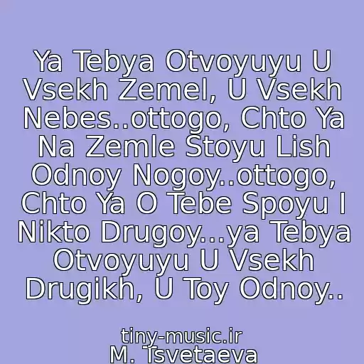 کاور آهنگ Ya Tebya Otvoyuyu U Vsekh Zemel, U Vsekh Nebes..ottogo, Chto Ya Na Zemle Stoyu Lish Odnoy Nogoy..ottogo, Chto Ya O Tebe Spoyu I Nikto Drugoy...ya Tebya Otvoyuyu U Vsekh Drugikh, U Toy Odnoy.. از M. Tsvetaeva