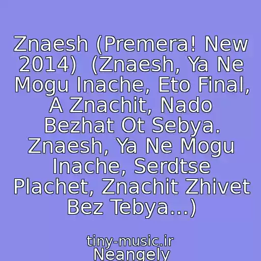 کاور آهنگ Znaesh (Premera! New 2014)  (Znaesh, Ya Ne Mogu Inache, Eto Final, A Znachit, Nado Bezhat Ot Sebya. Znaesh, Ya Ne Mogu Inache, Serdtse Plachet, Znachit Zhivet Bez Tebya...) از Neangely