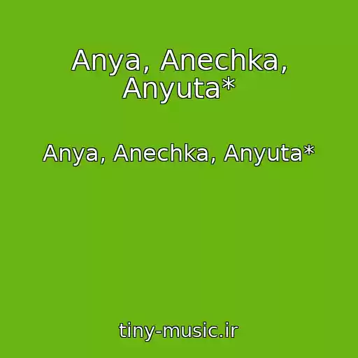 کاور آهنگ Anya, Anechka, Anyuta* از Anya, Anechka, Anyuta*