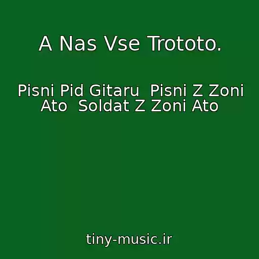 کاور آهنگ A Nas Vse Trototo. از Pіsnі Pіd Gіtaru  Pіsnі Z Zoni Ato  Soldat Z Zoni Ato