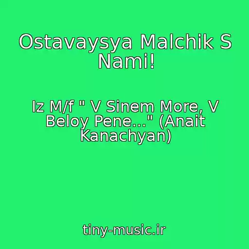 کاور آهنگ Ostavaysya Malchik S Nami! از Iz M/f " V Sinem More, V Beloy Pene..." (Anait Kanachyan)