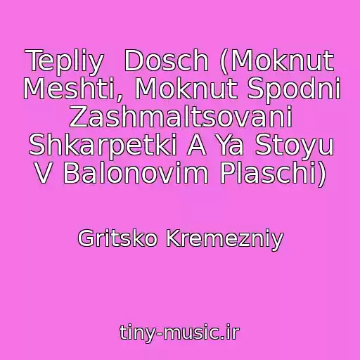 کاور آهنگ Tepliy  Dosch (Moknut Meshti, Moknut Spodnі Zashmaltsovanі Shkarpetki A Ya Stoyu V Balonovіm Plaschі) از Gritsko Kremezniy