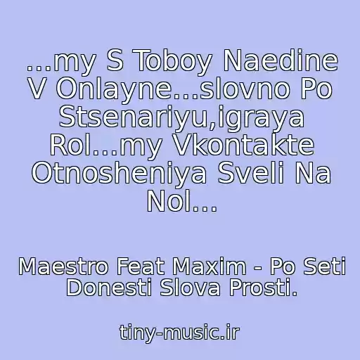 کاور آهنگ ...my S Toboy Naedine V Onlayne...slovno Po Stsenariyu,igraya Rol...my Vkontakte Otnosheniya Sveli Na Nol... از Maestro Feat Maxim - Po Seti Donesti Slova Prosti.