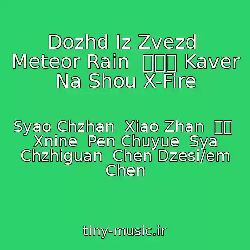 کاور آهنگ Dozhd Iz Zvezd  Meteor Rain  流星雨 Kaver Na Shou X-Fire از Syao Chzhan  Xiao Zhan  肖战  Xnine  Pen Chuyue  Sya Chzhiguan  Chen Dzesi/em Chen