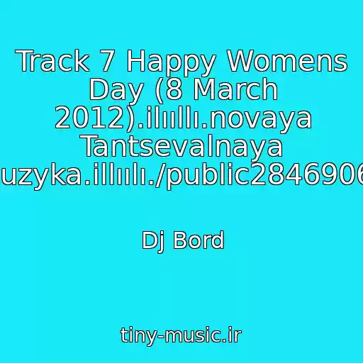 کاور آهنگ Track 7 Happy Womens Day (8 March 2012).ilııllı.novaya Tantsevalnaya Muzyka.illıılı./public28469067 از Dj Bord