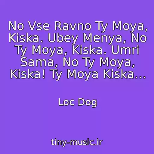 کاور آهنگ No Vse Ravno Ty Moya, Kiska. Ubey Menya, No Ty Moya, Kiska. Umri Sama, No Ty Moya, Kiska! Ty Moya Kiska… از Loc Dog