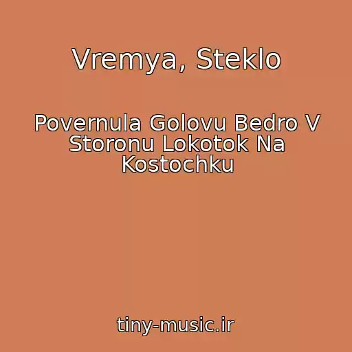 کاور آهنگ Vremya, Steklo از Povernula Golovu Bedro V Storonu Lokotok Na Kostochku