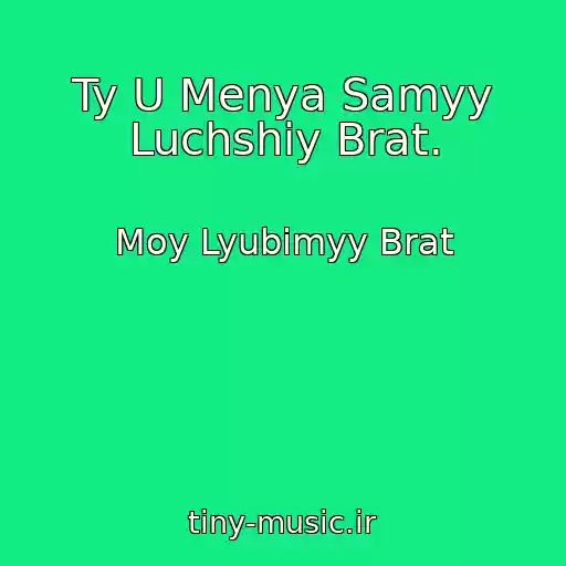کاور آهنگ Ty U Menya Samyy Luchshiy Brat. از Moy Lyubimyy Brat