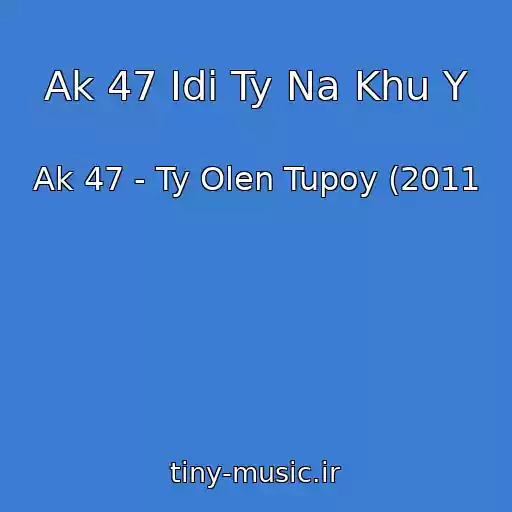 کاور آهنگ Ak 47 Idi Ty Na Khu Y از Ak 47 - Ty Olen Tupoy (2011