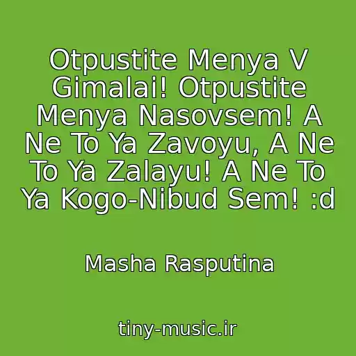 کاور آهنگ Otpustite Menya V Gimalai! Otpustite Menya Nasovsem! A Ne To Ya Zavoyu, A Ne To Ya Zalayu! A Ne To Ya Kogo-Nibud Sem! :d از Masha Rasputina