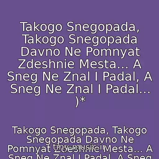 کاور آهنگ Takogo Snegopada, Takogo Snegopada Davno Ne Pomnyat Zdeshnie Mesta... A Sneg Ne Znal I Padal, A Sneg Ne Znal I Padal... )* از Takogo Snegopada, Takogo Snegopada Davno Ne Pomnyat Zdeshnie Mesta... A Sneg Ne Znal I Padal, A Sneg Ne Znal I Padal... )*
