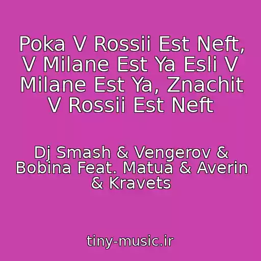 کاور آهنگ Poka V Rossii Est Neft, V Milane Est Ya Esli V Milane Est Ya, Znachit V Rossii Est Neft از Dj Smash & Vengerov & Bobina Feat. Matua & Averin & Kravets
