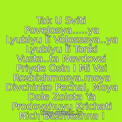 کاور آهنگ Tak U Svіtі Povelosya.....ya Lyublyu Її Volosssya..ya Lyublyu Її Tonkі Vusta..ta Nevdovzі Priyde Osіn І Mi Vsі Rozbіzhmosya.moya Dіvchinko Pechal, Moya Dole Zolota Ya Prodovzhuyu Krichati Nіch Bezmezhna І Pusta....... از Plach Єremії