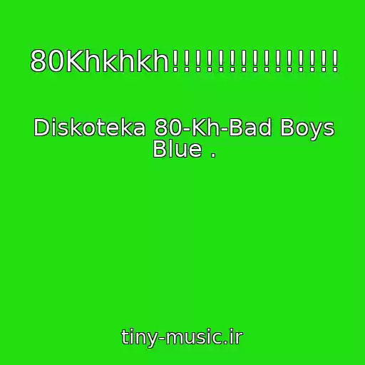کاور آهنگ 80Khkhkh!!!!!!!!!!!!!!! از Diskoteka 80-Kh-Bad Boys Blue .
