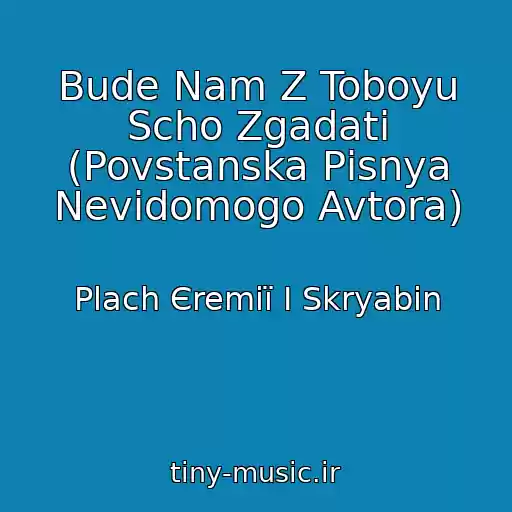 کاور آهنگ Bude Nam Z Toboyu Scho Zgadati (Povstanska Pіsnya Nevіdomogo Avtora) از Plach Єremії І Skryabіn