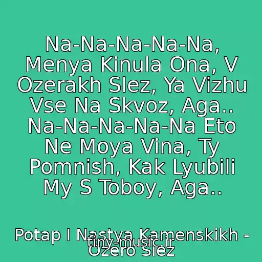 کاور آهنگ Na-Na-Na-Na-Na, Menya Kinula Ona, V Ozerakh Slez, Ya Vizhu Vse Na Skvoz, Aga.. Na-Na-Na-Na-Na Eto Ne Moya Vina, Ty Pomnish, Kak Lyubili My S Toboy, Aga.. از Potap I Nastya Kamenskikh - Ozero Slez