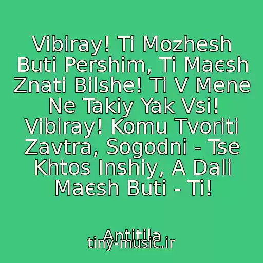 کاور آهنگ Vibiray! Ti Mozhesh Buti Pershim, Ti Maєsh Znati Bіlshe! Ti V Mene Ne Takiy Yak Vsі! Vibiray! Komu Tvoriti Zavtra, Sogodnі - Tse Khtos Іnshiy, A Dalі Maєsh Buti - Ti! از Antitіla
