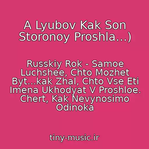 کاور آهنگ A Lyubov Kak Son Storonoy Proshla...) از Russkiy Rok - Samoe Luchshee, Chto Mozhet Byt...kak Zhal, Chto Vse Eti Imena Ukhodyat V Proshloe. Chert, Kak Nevynosimo Odinoka
