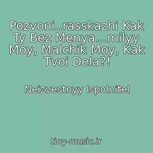 کاور آهنگ Pozvoni..rasskazhi Kak Ty Bez Menya...milyy Moy, Malchik Moy, Kak Tvoi Dela?! از Neizvestnyy Ispolnitel