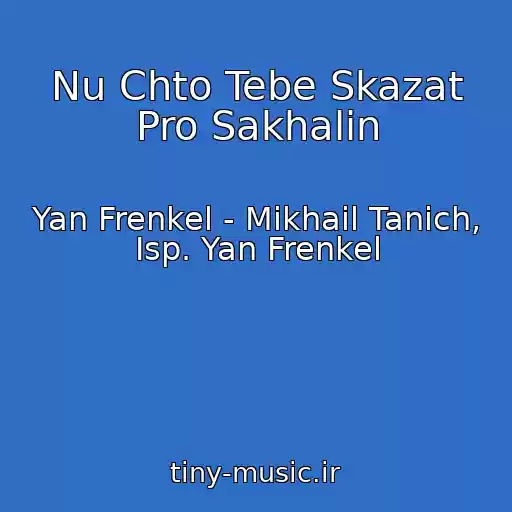 کاور آهنگ Nu Chto Tebe Skazat Pro Sakhalin از Yan Frenkel - Mikhail Tanich, Isp. Yan Frenkel