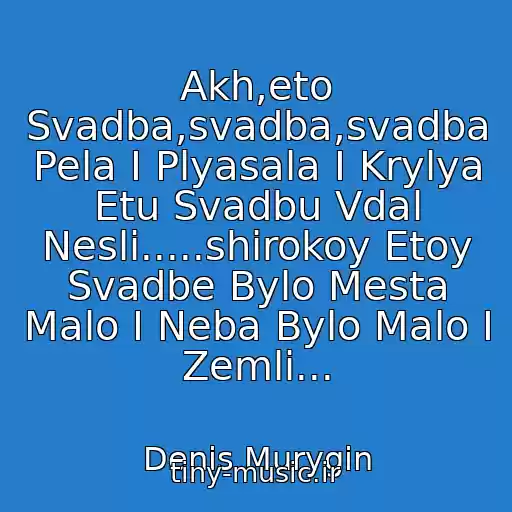 کاور آهنگ Akh,eto Svadba,svadba,svadba Pela I Plyasala I Krylya Etu Svadbu Vdal Nesli.....shirokoy Etoy Svadbe Bylo Mesta Malo I Neba Bylo Malo I Zemli... از Denis Murygin