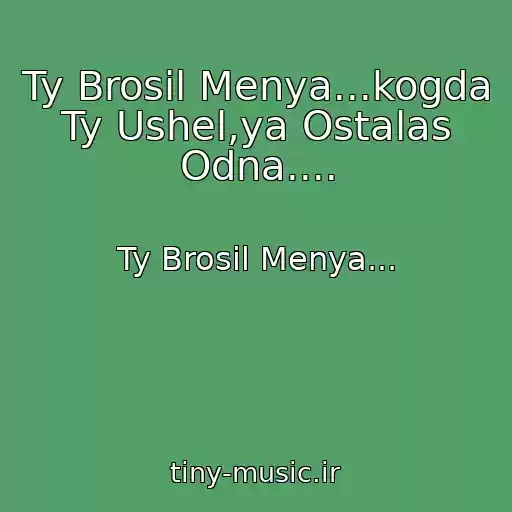 کاور آهنگ Ty Brosil Menya...kogda Ty Ushel,ya Ostalas Odna.... از Ty Brosil Menya...