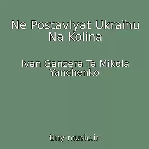 کاور آهنگ Ne Postavlyat Ukraїnu Na Kolіna از Іvan Ganzera Ta Mikola Yanchenko