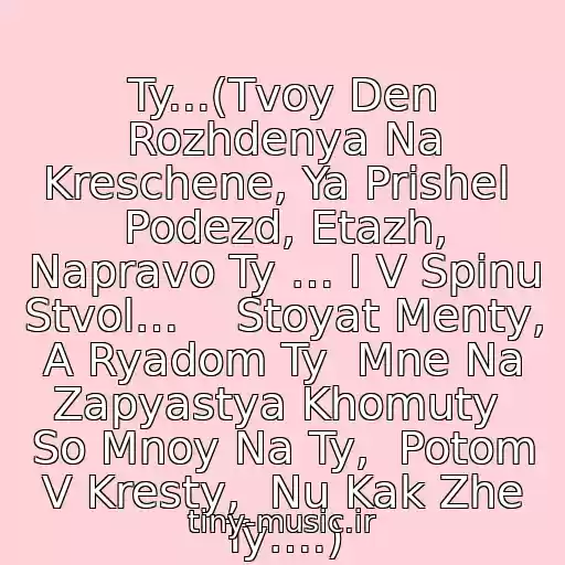 کاور آهنگ Ty...(Tvoy Den Rozhdenya Na Kreschene, Ya Prishel  Podezd, Etazh, Napravo Ty … I V Spinu Stvol…    Stoyat Menty, A Ryadom Ty  Mne Na Zapyastya Khomuty  So Mnoy Na Ty,  Potom V Kresty,  Nu Kak Zhe Ty….) از Aleksey Bryantsev