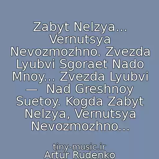 کاور آهنگ Zabyt Nelzya... Vernutsya Nevozmozhno. Zvezda Lyubvi Sgoraet Nado Mnoy... Zvezda Lyubvi —  Nad Greshnoy Suetoy. Kogda Zabyt Nelzya, Vernutsya Nevozmozhno... از Artur Rudenko